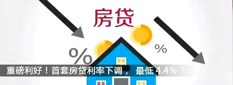 <b>重磅利好！首套房贷利率下调，最低4.4%！</b>