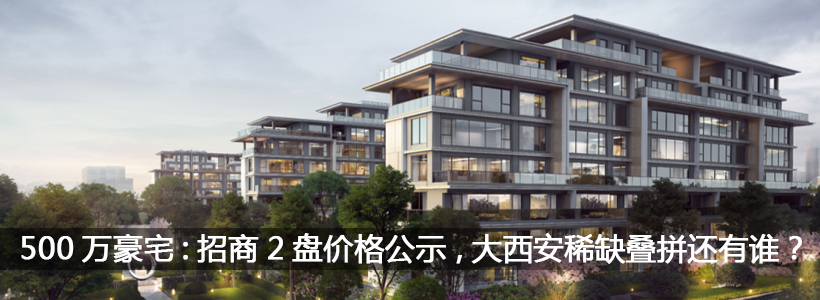 <b>500万豪宅专场：招商2盘价格公示，大西安稀缺叠拼还</b>